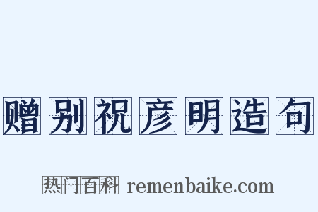 赠别祝彦明造句是什么意思的图片
